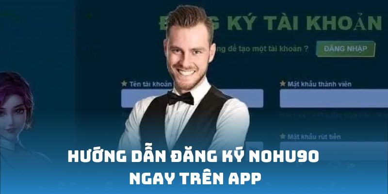 Đăng Ký Nohu90 - Cách Thức Tạo Tài Khoản Nohu90 Cực Đơn Giản 4 Hướng dẫn đăng ký nền tảng ngay trên app